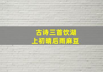 古诗三首饮湖上初晴后雨麻豆