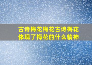 古诗梅花梅花古诗梅花体现了梅花的什么精神