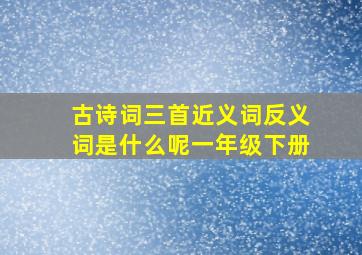 古诗词三首近义词反义词是什么呢一年级下册