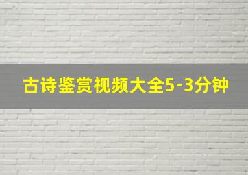 古诗鉴赏视频大全5-3分钟