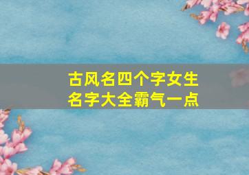 古风名四个字女生名字大全霸气一点