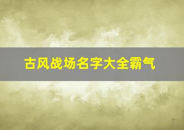 古风战场名字大全霸气