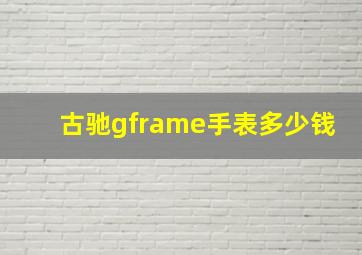 古驰gframe手表多少钱