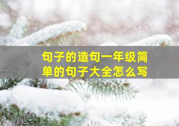 句子的造句一年级简单的句子大全怎么写