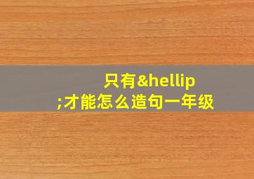 只有…才能怎么造句一年级