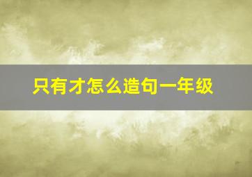 只有才怎么造句一年级