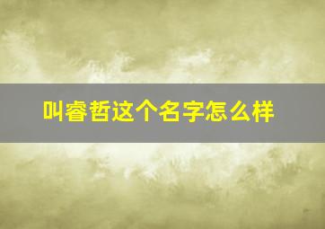 叫睿哲这个名字怎么样