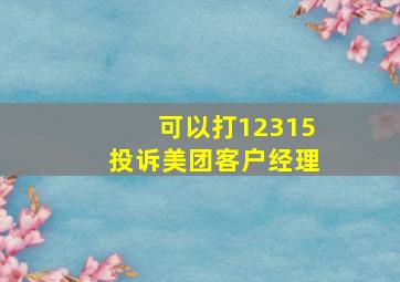 可以打12315投诉美团客户经理