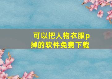 可以把人物衣服p掉的软件免费下载