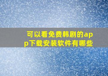 可以看免费韩剧的app下载安装软件有哪些