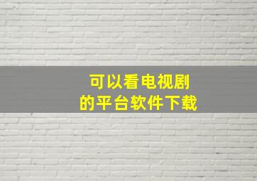 可以看电视剧的平台软件下载