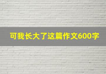 可我长大了这篇作文600字