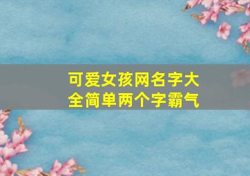 可爱女孩网名字大全简单两个字霸气