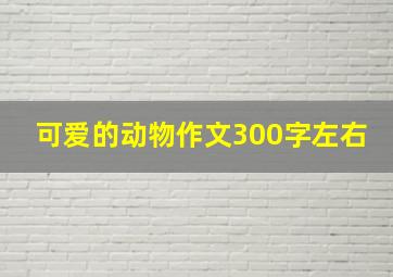 可爱的动物作文300字左右