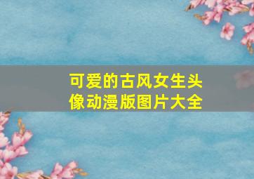 可爱的古风女生头像动漫版图片大全