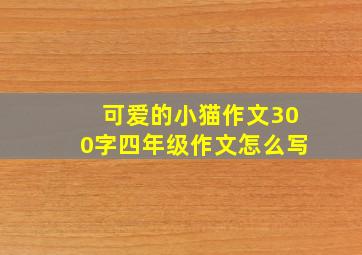 可爱的小猫作文300字四年级作文怎么写