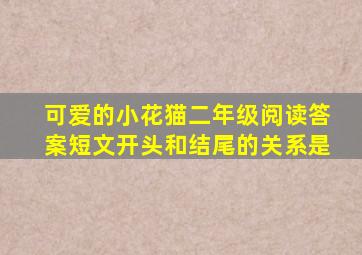 可爱的小花猫二年级阅读答案短文开头和结尾的关系是