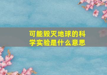 可能毁灭地球的科学实验是什么意思