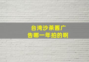 台湾沙茶酱广告哪一年拍的啊