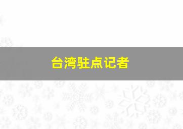 台湾驻点记者