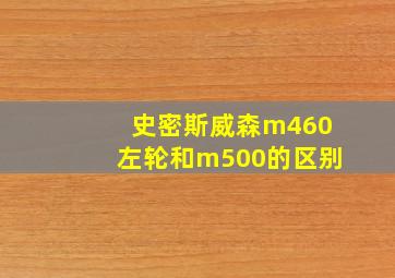 史密斯威森m460左轮和m500的区别