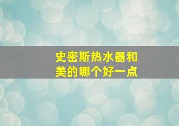 史密斯热水器和美的哪个好一点