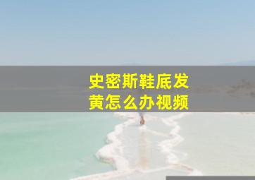 史密斯鞋底发黄怎么办视频