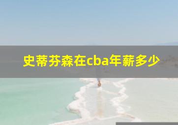 史蒂芬森在cba年薪多少