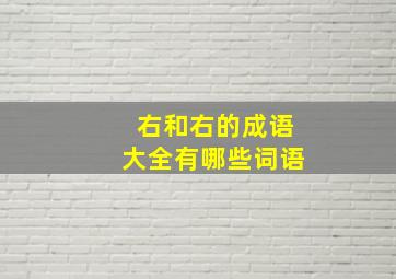 右和右的成语大全有哪些词语