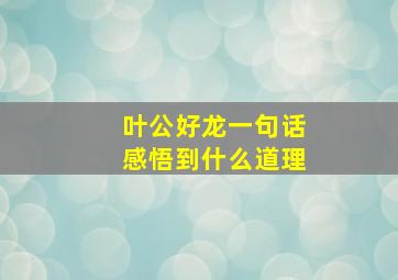 叶公好龙一句话感悟到什么道理