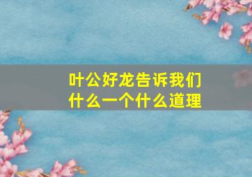 叶公好龙告诉我们什么一个什么道理