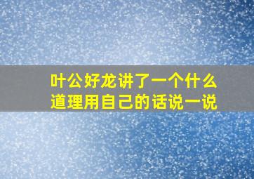 叶公好龙讲了一个什么道理用自己的话说一说