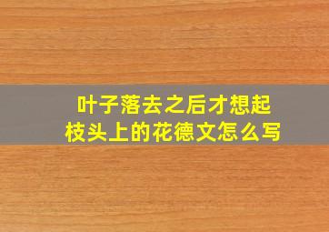 叶子落去之后才想起枝头上的花德文怎么写