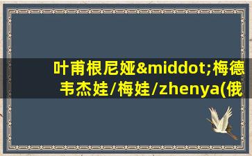 叶甫根尼娅·梅德韦杰娃/梅娃/zhenya(俄罗斯)