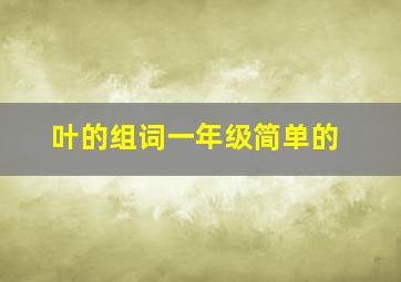 叶的组词一年级简单的