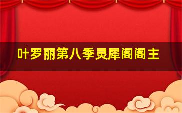 叶罗丽第八季灵犀阁阁主