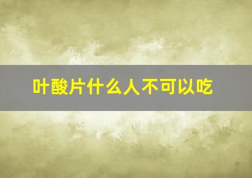 叶酸片什么人不可以吃