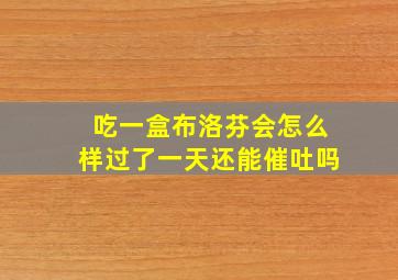 吃一盒布洛芬会怎么样过了一天还能催吐吗