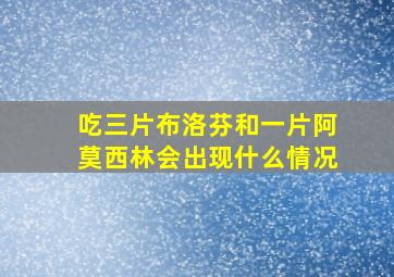 吃三片布洛芬和一片阿莫西林会出现什么情况