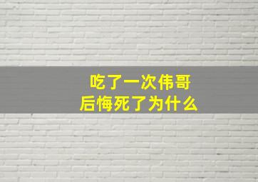 吃了一次伟哥后悔死了为什么