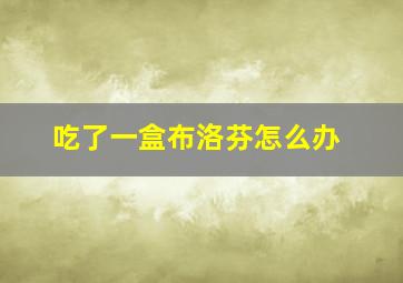 吃了一盒布洛芬怎么办