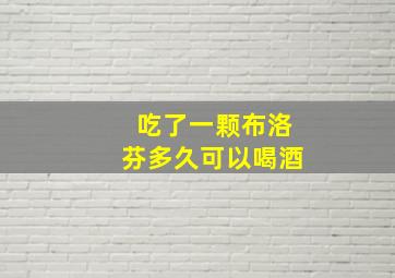 吃了一颗布洛芬多久可以喝酒