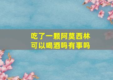 吃了一颗阿莫西林可以喝酒吗有事吗