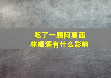 吃了一颗阿莫西林喝酒有什么影响