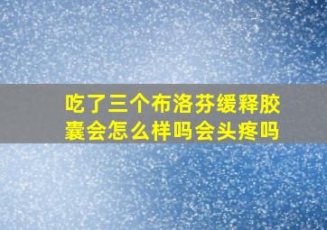 吃了三个布洛芬缓释胶囊会怎么样吗会头疼吗