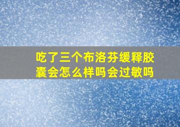 吃了三个布洛芬缓释胶囊会怎么样吗会过敏吗