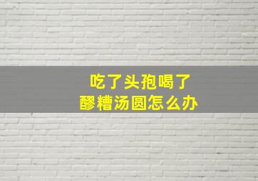 吃了头孢喝了醪糟汤圆怎么办