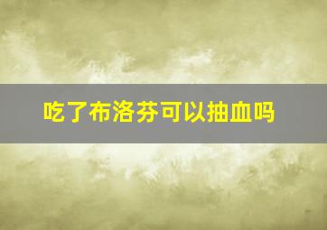 吃了布洛芬可以抽血吗