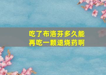 吃了布洛芬多久能再吃一颗退烧药啊