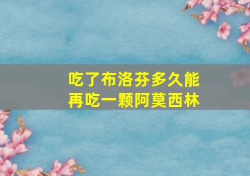 吃了布洛芬多久能再吃一颗阿莫西林